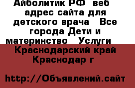 Айболитик.РФ  веб – адрес сайта для детского врача - Все города Дети и материнство » Услуги   . Краснодарский край,Краснодар г.